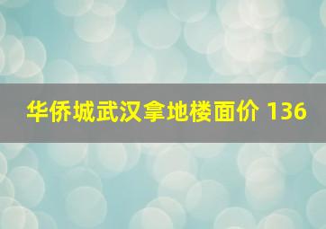 华侨城武汉拿地楼面价 136